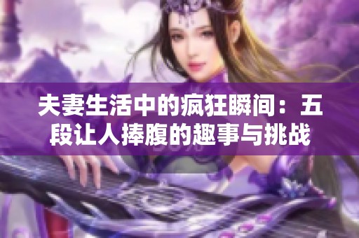 夫妻生活中的疯狂瞬间：五段让人捧腹的趣事与挑战