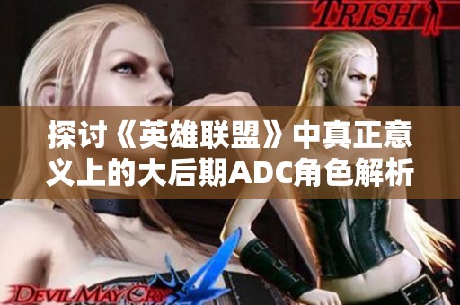 探讨《英雄联盟》中真正意义上的大后期ADC角色解析