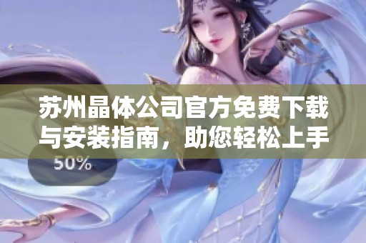 苏州晶体公司官方免费下载与安装指南，助您轻松上手软件使用