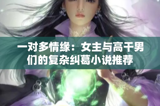 一对多情缘：女主与高干男们的复杂纠葛小说推荐