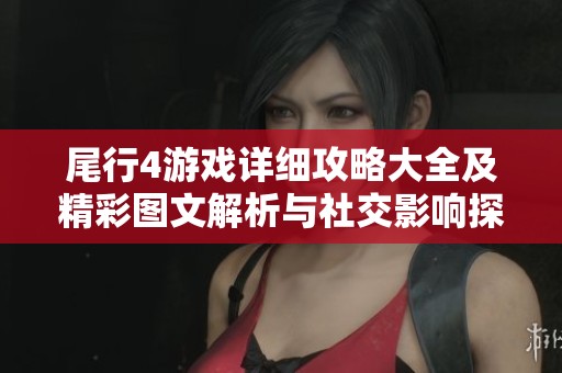 尾行4游戏详细攻略大全及精彩图文解析与社交影响探讨
