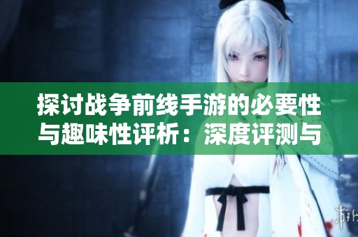 探讨战争前线手游的必要性与趣味性评析：深度评测与体验分享