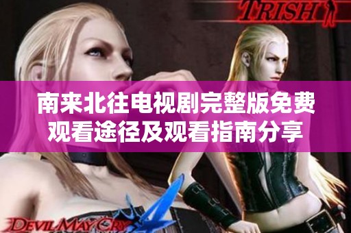 南来北往电视剧完整版免费观看途径及观看指南分享