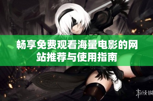 畅享免费观看海量电影的网站推荐与使用指南