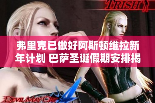 弗里克已做好阿斯顿维拉新年计划 巴萨圣诞假期安排揭秘