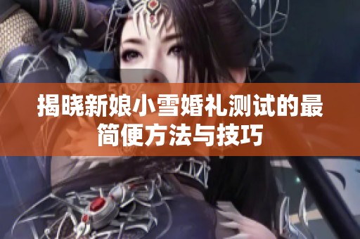 揭晓新娘小雪婚礼测试的最简便方法与技巧