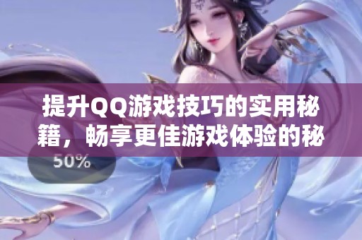 提升QQ游戏技巧的实用秘籍，畅享更佳游戏体验的秘诀分享