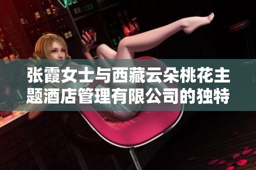 张霞女士与西藏云朵桃花主题酒店管理有限公司的独特经营之道分析