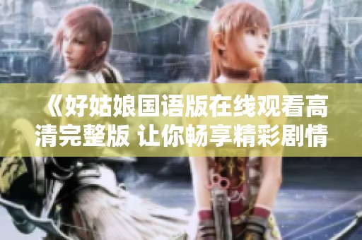 《好姑娘国语版在线观看高清完整版 让你畅享精彩剧情》