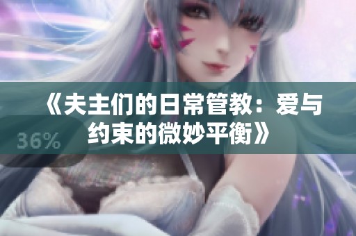 《夫主们的日常管教：爱与约束的微妙平衡》