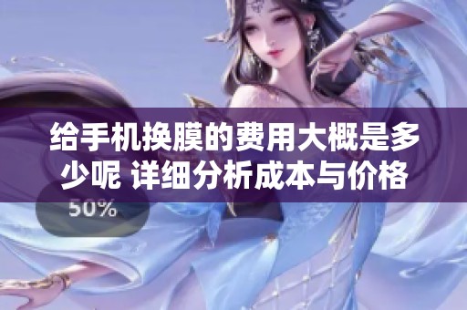 给手机换膜的费用大概是多少呢 详细分析成本与价格