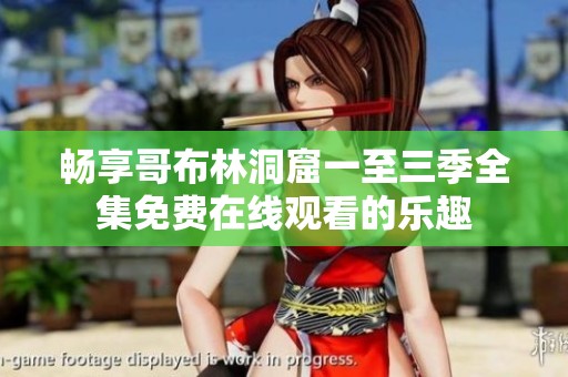 畅享哥布林洞窟一至三季全集免费在线观看的乐趣