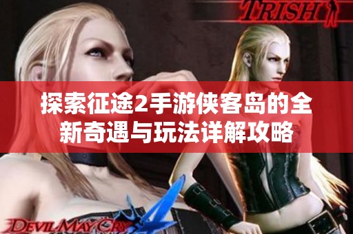 探索征途2手游侠客岛的全新奇遇与玩法详解攻略