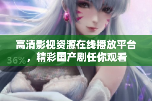高清影视资源在线播放平台，精彩国产剧任你观看