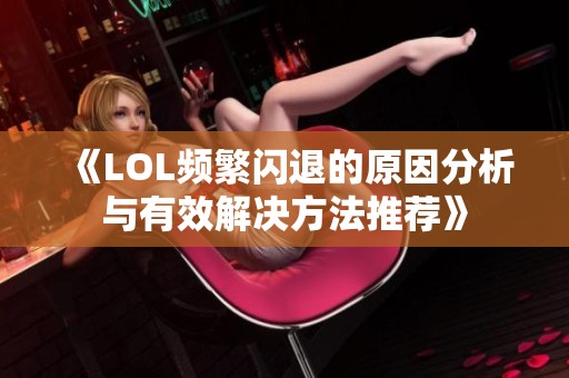 《LOL频繁闪退的原因分析与有效解决方法推荐》