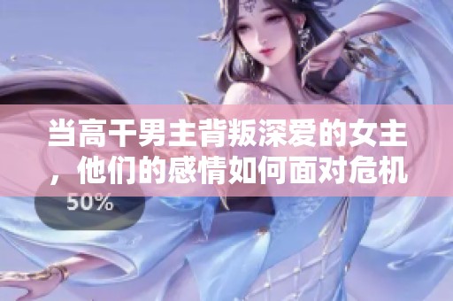 当高干男主背叛深爱的女主，他们的感情如何面对危机与挑战