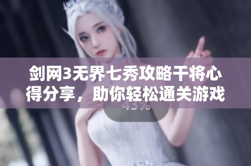 剑网3无界七秀攻略干将心得分享，助你轻松通关游戏挑战
