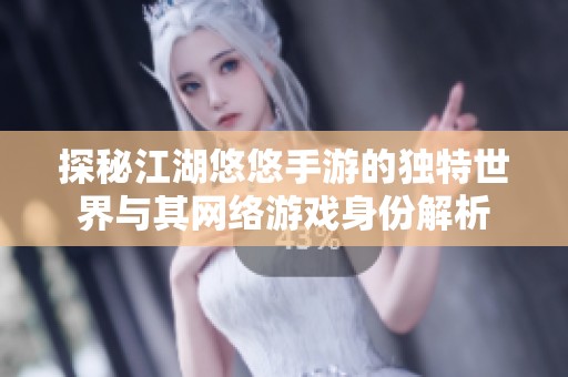 探秘江湖悠悠手游的独特世界与其网络游戏身份解析