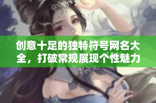 创意十足的独特符号网名大全，打破常规展现个性魅力