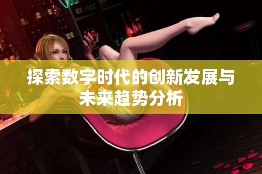探索数字时代的创新发展与未来趋势分析