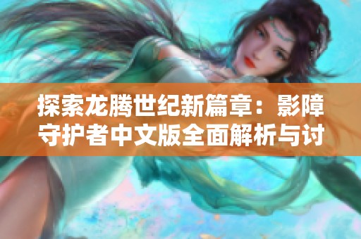 探索龙腾世纪新篇章：影障守护者中文版全面解析与讨论