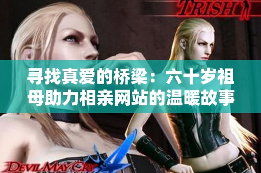 寻找真爱的桥梁：六十岁祖母助力相亲网站的温暖故事