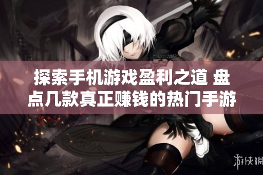 探索手机游戏盈利之道 盘点几款真正赚钱的热门手游