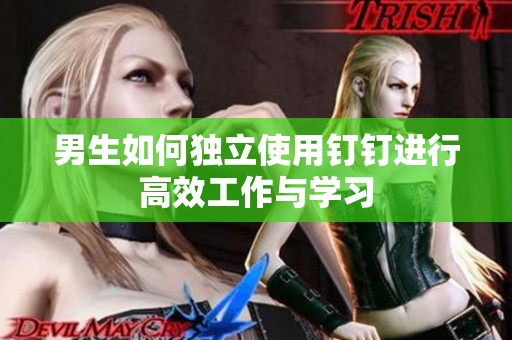 男生如何独立使用钉钉进行高效工作与学习