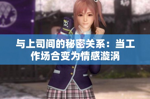 与上司间的秘密关系：当工作场合变为情感漩涡