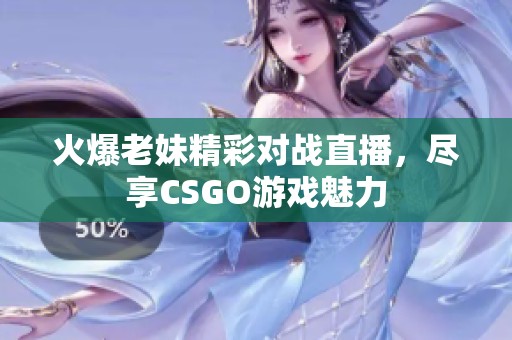 火爆老妹精彩对战直播，尽享CSGO游戏魅力