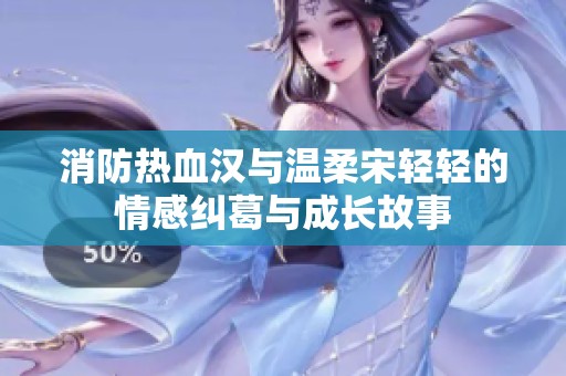 消防热血汉与温柔宋轻轻的情感纠葛与成长故事