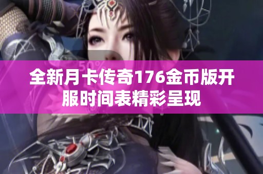 全新月卡传奇176金币版开服时间表精彩呈现