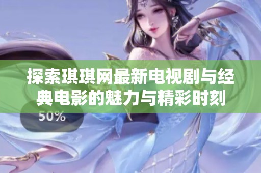 探索琪琪网最新电视剧与经典电影的魅力与精彩时刻