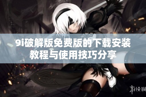 9i破解版免费版的下载安装教程与使用技巧分享
