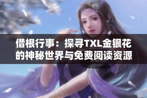 借根行事：探寻TXL金银花的神秘世界与免费阅读资源