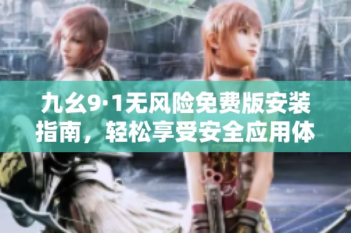 九幺9·1无风险免费版安装指南，轻松享受安全应用体验