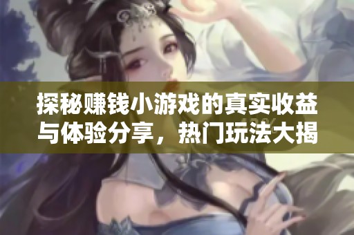 探秘赚钱小游戏的真实收益与体验分享，热门玩法大揭秘