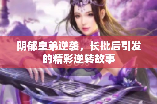 阴郁皇弟逆袭，长批后引发的精彩逆转故事