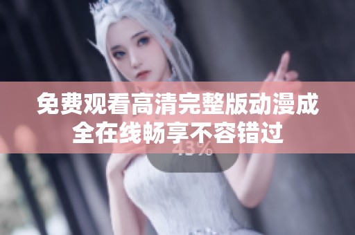 免费观看高清完整版动漫成全在线畅享不容错过