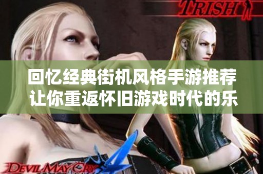 回忆经典街机风格手游推荐 让你重返怀旧游戏时代的乐趣