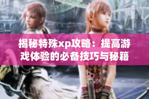 揭秘特殊xp攻略：提高游戏体验的必备技巧与秘籍