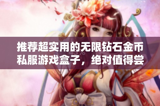 推荐超实用的无限钻石金币私服游戏盒子，绝对值得尝试