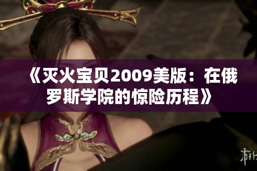 《灭火宝贝2009美版：在俄罗斯学院的惊险历程》