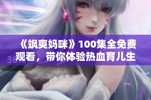 《飒爽妈咪》100集全免费观看，带你体验热血育儿生活