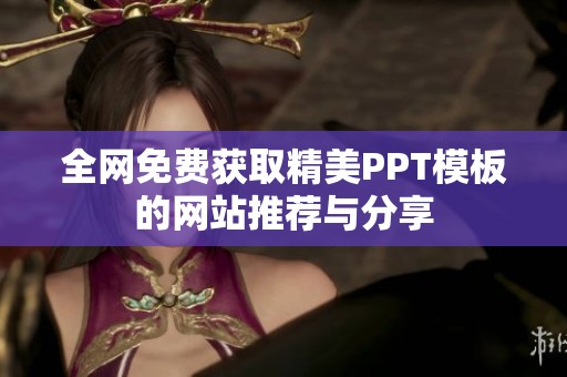 全网免费获取精美PPT模板的网站推荐与分享