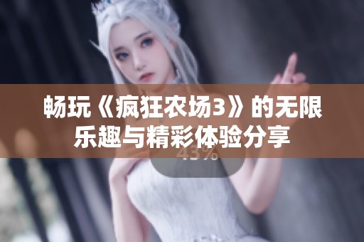 畅玩《疯狂农场3》的无限乐趣与精彩体验分享