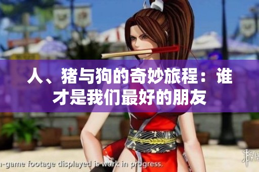 人、猪与狗的奇妙旅程：谁才是我们最好的朋友