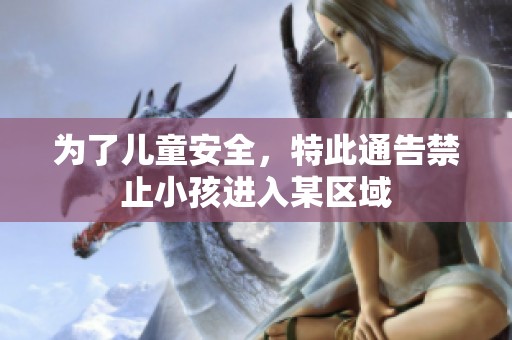 为了儿童安全，特此通告禁止小孩进入某区域