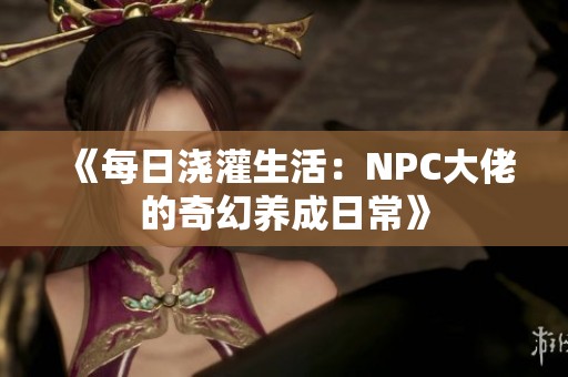 《每日浇灌生活：NPC大佬的奇幻养成日常》