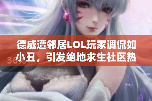 德威遭邻居LOL玩家调侃如小丑，引发绝地求生社区热议